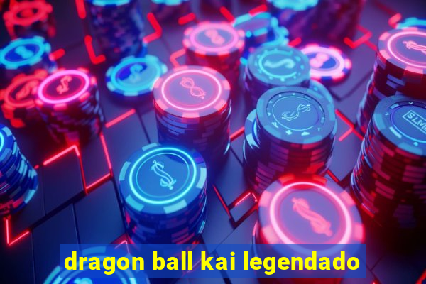 dragon ball kai legendado